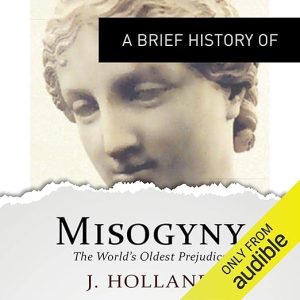 A Brief History of Misogyny: the World's Oldest Prejudice