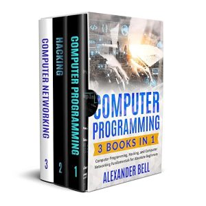 Computer Programming: 3 Books in 1: Computer Programming, Hacking, and Computer Networking Fundamentals for Absolute Beginners