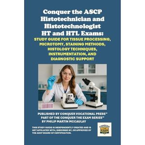 Conquer the ASCP Histotechnician and Histotechnologist HT and HTL Exams: Study Guide for Tissue Processing, Microtomy, Staining Methods, Histology Techniques, Instrumentation, and Diagnostic Support