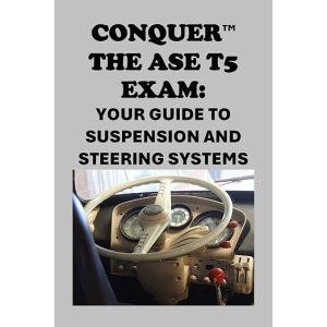 Conquer the ASE T5 Suspension and Steering Exam: Comprehensive Study Guide for Medium and Heavy Truck Suspension Systems, Steering Components, Wheel Alignment, Diagnostics, and Repair