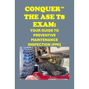 Conquer the ASE T8 Preventive Maintenance and Inspection Exam: Comprehensive Study Guide for Medium and Heavy Truck Engines, Electrical, Brakes, Drivetrain, Steering, Tires, Suspension, and Frame