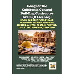 Conquer the California General Building Contractor Exam (B License): Study Guide for Planning and Estimating, Framing, Plumbing, Electrical, HVAC, Roofing, Painting, Tile, Floor Coverings, and Safety