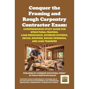 Conquer the Framing and Rough Carpentry Contractor Exam: Comprehensive Study Guide for Structural Framing, Load Resistance, Exterior Systems, Decks, Roofing, Rough Openings, and Load Transfer