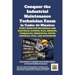 Conquer the Industrial Maintenance Technician Exam in Under 90 Minutes: Study Guide for Mechanical and Electrical Systems, PLCs, Sensors, Hydraulics, Pneumatics, Motor Controls, HVAC, and Automation