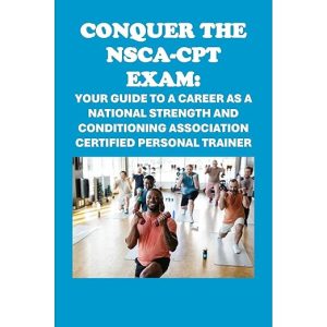 Conquer the NSCA-CPT Exam: Your Guide to a Career as a National Strength and Conditioning Association Certified Personal Trainer
