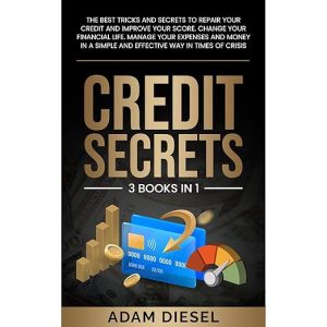 Credit Secrets: The Best Tricks And Secrets To Repair Your Credit And Improve Your Score. Change Your Financial Life. Manage Your Expenses And Money In A Simple And Effective Way In Times Of Crisis