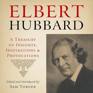 Elbert Hubbard: A Treasury of Insights, Inspirations, and Provocations
