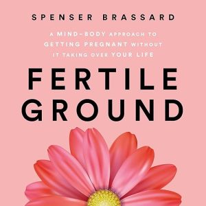 Fertile Ground: A Mind-Body Approach to Getting Pregnant Without It Taking Over Your Life