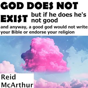 GOD DOES NOT EXIST – But If He Does, He’s Not Good