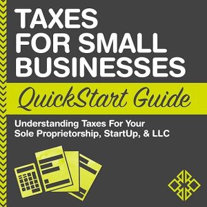 Taxes for Small Businesses QuickStart Guide – Understanding Taxes for Your Sole Proprietorship, Startup, & LLC