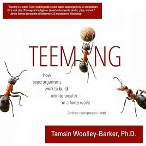 Teeming: How Superorganisms Work Together to Build Infinite Wealth on a Finite Planet (and your company can too)