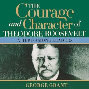 The Courage and Character of Theodore Roosevelt