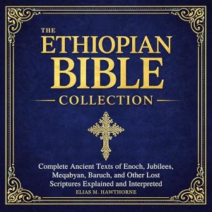 The Ethiopian Bible Collection: Complete Ancient Texts of Enoch, Jubilees, Meqabyan, Baruch, and Other Lost Scriptures — Explained and Interpreted