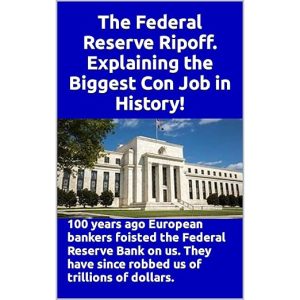 The Federal Reserve Ripoff. Explaining the Biggest Con Job in History!